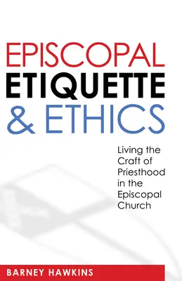 Etiqueta y ética episcopal: Vivir el oficio del sacerdocio en la Iglesia Episcopal - Episcopal Etiquette and Ethics: Living the Craft of Priesthood in the Episcopal Church