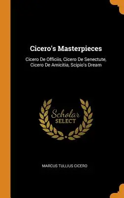 Obras maestras de Cicerón: Cicero De Officiis, Cicero De Senectute, Cicero De Amicitia, El Sueño de Escipión - Cicero's Masterpieces: Cicero De Officiis, Cicero De Senectute, Cicero De Amicitia, Scipio's Dream