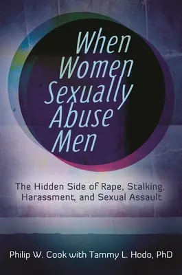 Cuando las mujeres abusan sexualmente de los hombres: La cara oculta de la violación, el acoso y la agresión sexual - When Women Sexually Abuse Men: The Hidden Side of Rape, Stalking, Harassment, and Sexual Assault