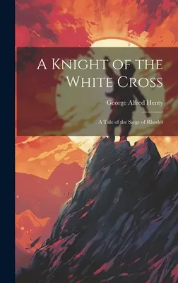 Un caballero de la Cruz Blanca: Historia del asedio de Rodas - A Knight of the White Cross: A Tale of the Siege of Rhodes