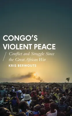 La paz violenta del Congo: Conflictos y luchas desde la Gran Guerra Africana - Congo's Violent Peace: Conflict and Struggle Since the Great African War
