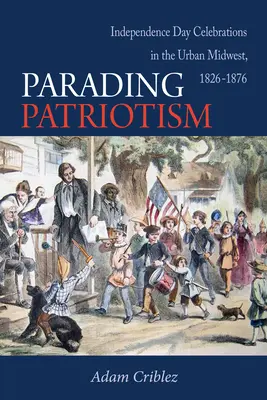 Desfilando con patriotismo: Celebraciones del Día de la Independencia en el Medio Oeste Urbano, 1826-1876 - Parading Patriotism: Independence Day Celebrations in the Urban Midwest, 1826-1876