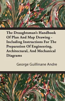 El Manual del Dibujante de Planos y Mapas - Incluye Instrucciones para la Preparación de Diagramas de Ingeniería, Arquitectura y Mecánica - The Draughtsman's Handbook of Plan and Map Drawing - Including Instructions for the Preparation of Engineering, Architectural, and Mechanical Diagrams