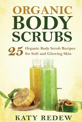 Exfoliantes corporales ecológicos: 25 recetas de exfoliantes corporales ecológicos para una piel suave y brillante - Organic Body Scrubs: 25 Organic Body Scrub Recipes for Soft and Glowing Skin