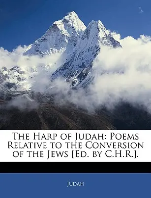 El arpa de Judá: Poemas relativos a la conversión de los judíos [Ed. por C.H.R.]. - The Harp of Judah: Poems Relative to the Conversion of the Jews [Ed. by C.H.R.].