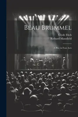 Beau Brummel: Una obra en cuatro actos - Beau Brummel: A Play in Four Acts