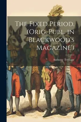 The Fixed Period. (Publ. orig. en 'Blackwood's Magazine') - The Fixed Period. (Orig. Publ. in 'Blackwood's Magazine')