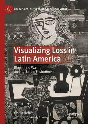 Visualizar la pérdida en América Latina: Biopolítica, residuos y medio ambiente urbano - Visualizing Loss in Latin America: Biopolitics, Waste, and the Urban Environment