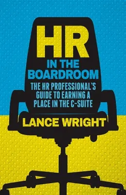 RRHH en la sala de juntas: La guía del profesional de RR.HH. para ganarse un puesto en la alta dirección - HR in the Boardroom: The HR Professional's Guide to Earning a Place in the C-Suite