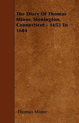 El diario de Thomas Minor, Stonington, Connecticut - 1653 a 1684 - The Diary Of Thomas Minor, Stonington, Connecticut - 1653 To 1684