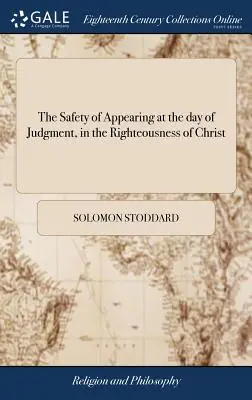 La Seguridad de Comparecer en el Día del Juicio, en la Justicia de Cristo: Explicación y aplicación. Por Solomon Stoddard, - The Safety of Appearing at the day of Judgment, in the Righteousness of Christ: Opened and Applied. By Solomon Stoddard,