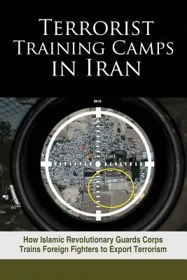 Campos de entrenamiento terrorista en Irán: Cómo el Cuerpo de Guardias Revolucionarios Islámicos entrena a combatientes extranjeros para exportar el terrorismo - Terrorist Training Camps in Iran: How Islamic Revolutionary Guards Corps Trains Foreign Fighters to Export Terrorism