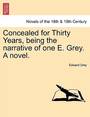 Ocultos durante treinta años, narración de una tal E. Grey, una novela. - Concealed for Thirty Years, Being the Narrative of One E. Grey. a Novel.
