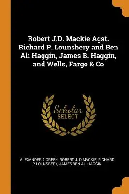 Robert J.D. Mackie Agst. Richard P. Lounsbery y Ben Ali Haggin, James B. Haggin y Wells, Fargo & Co. - Robert J.D. Mackie Agst. Richard P. Lounsbery and Ben Ali Haggin, James B. Haggin, and Wells, Fargo & Co