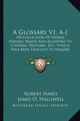 A Glossary V1, A-J: Or Collection Of Words, Phrases, Names And Allusions To Customs, Proverbs, Etc., Which Have Been To Require Il - A Glossary V1, A-J: Or Collection Of Words, Phrases, Names And Allusions To Customs, Proverbs, Etc., Which Have Been Thought To Require Il