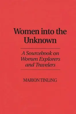 Mujeres hacia lo desconocido: Un libro de consulta sobre exploradoras y viajeras - Women Into the Unknown: A Sourcebook on Women Explorers and Travelers