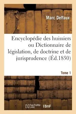 Encyclopdie Des Huissiers Ou Dictionnaire Gnral Et Raisonn de Lgislation, de Doctrine: Et de Jurisprudence En Matire Civile, Commerciale, Crimin