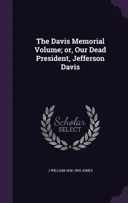 El volumen conmemorativo de Davis; o, Nuestro difunto presidente, Jefferson Davis - The Davis Memorial Volume; or, Our Dead President, Jefferson Davis