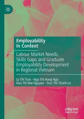 La empleabilidad en su contexto: Necesidades del mercado laboral, carencias de cualificaciones y desarrollo de la empleabilidad de los titulados en la región de Vietnam. - Employability in Context: Labour Market Needs, Skills Gaps and Graduate Employability Development in Regional Vietnam