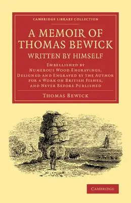 Memorias de Thomas Bewick escritas por él mismo: Adornada con numerosos grabados en madera, diseñados y grabados por el autor para una obra sobre la pesca británica - A Memoir of Thomas Bewick Written by Himself: Embellished by Numerous Wood Engravings, Designed and Engraved by the Author for a Work on British Fishe