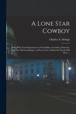 Un Vaquero de la Estrella Solitaria: Cincuenta años de experiencia en la silla de montar como vaquero, detective y guardabosques de Nuevo México, en todos los senderos de las vacas de la selva. - A Lone Star Cowboy: Being Fifty Years Experience in the Saddle as Cowboy, Detective and New Mexico Ranger, on Every cow Trail in the Wooly