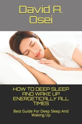 Cómo dormir profundo y despertar con energía todos los tiempos: La Mejor Guía Para Dormir Profundo Y Despertarse - How to Deep Sleep and Wake Up Energetically All Times: Best Guide For Deep Sleep And Waking Up