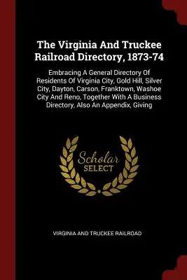 The Virginia And Truckee Railroad Directory, 1873-74: Un directorio general de los residentes de Virginia City, Gold Hill, Silver City, Dayton, Car... - The Virginia And Truckee Railroad Directory, 1873-74: Embracing A General Directory Of Residents Of Virginia City, Gold Hill, Silver City, Dayton, Car