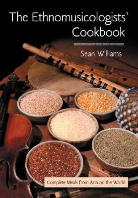 El libro de cocina de los etnomusicólogos: Comidas completas de todo el mundo - The Ethnomusicologists' Cookbook: Complete Meals from Around the World