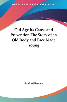 La vejez, causa y prevención La historia de un cuerpo viejo y un rostro joven - Old Age Its Cause and Prevention The Story of an Old Body and Face Made Young