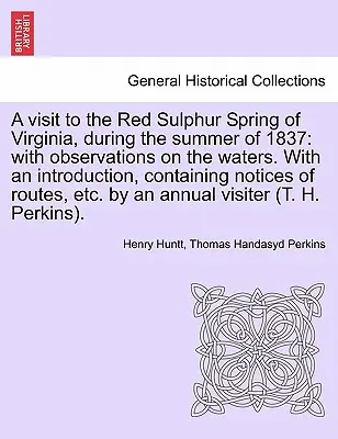 Una visita al manantial de azufre rojo de Virginia, durante el verano de 1837: con observaciones sobre las aguas. con una introducción, que contiene notas de - A Visit to the Red Sulphur Spring of Virginia, During the Summer of 1837: With Observations on the Waters. with an Introduction, Containing Notices of