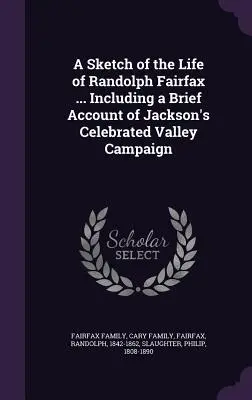 Bosquejo de la vida de Randolph Fairfax... Incluyendo un Breve Relato de la Célebre Campaña de Jackson en el Valle - A Sketch of the Life of Randolph Fairfax ... Including a Brief Account of Jackson's Celebrated Valley Campaign