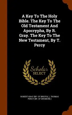 La clave de la Santa Biblia. Clave del Antiguo Testamento y Apócrifos, por R. Gray. La clave del Nuevo Testamento, por T. Percy - A Key To The Holy Bible. The Key To The Old Testament And Apocrypha, By R. Gray. The Key To The New Testament, By T. Percy