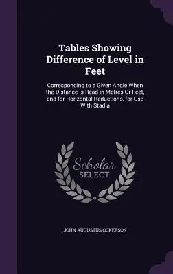 Tablas que muestran la diferencia de nivel en pies: correspondiente a un ángulo dado cuando la distancia se lee en metros o pies, y para reducciones horizontales, - Tables Showing Difference of Level in Feet: Corresponding to a Given Angle When the Distance Is Read in Metres Or Feet, and for Horizontal Reductions,