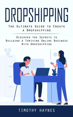 Dropshipping: La guía definitiva para crear un negocio de Dropshipping (Descubre los secretos para crear un próspero negocio online con Dropship - Dropshipping: The Ultimate Guide to Create a Dropshipping (Discover the Secrets to Building a Thriving Online Business With Dropship