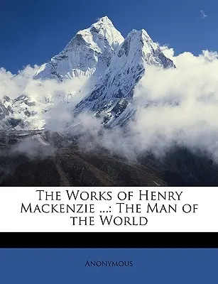 Las obras de Henry MacKenzie ...: El hombre de mundo - The Works of Henry MacKenzie ...: The Man of the World