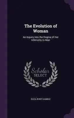 La evolución de la mujer: Una investigación sobre el dogma de su inferioridad con respecto al hombre - The Evolution of Woman: An Inquiry Into the Dogma of Her Inferiority to Man