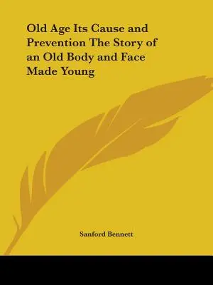 La vejez, su causa y su prevención La historia de un cuerpo viejo y un rostro joven - Old Age Its Cause and Prevention The Story of an Old Body and Face Made Young