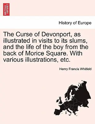 La maldición de Devonport, ilustrada en las visitas a sus barrios bajos y en la vida del muchacho de la parte trasera de Morice Square, con diversas ilustraciones, etc. - The Curse of Devonport, as Illustrated in Visits to Its Slums, and the Life of the Boy from the Back of Morice Square. with Various Illustrations, Etc