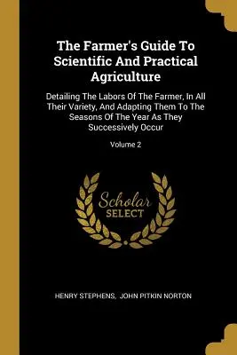 Guía del agricultor para la agricultura científica y práctica: Detallando Las Labores Del Agricultor, En Toda Su Variedad, Y Adaptándolas A Las Estaciones Del Año - The Farmer's Guide To Scientific And Practical Agriculture: Detailing The Labors Of The Farmer, In All Their Variety, And Adapting Them To The Seasons