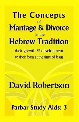 Los conceptos de matrimonio y divorcio en la tradición hebrea: Su evolución y desarrollo hasta su forma en tiempos de Jesús. - The Concepts of Marriage and Divorce in the Hebrew Tradition.: Their Growth & Development to Their Form at the Time of Jesus.