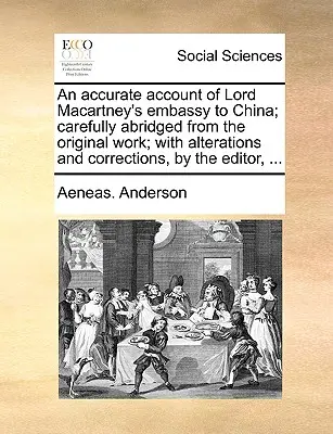 Un relato exacto de la embajada de Lord Macartney a China; cuidadosamente abreviado de la obra original; con alteraciones y correcciones, por el editor, - An Accurate Account of Lord Macartney's Embassy to China; Carefully Abridged from the Original Work; With Alterations and Corrections, by the Editor,