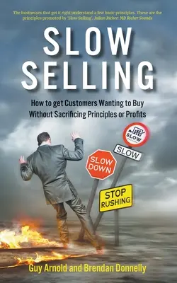 Slow Selling: Cómo conseguir que los clientes quieran comprar sin sacrificar los principios ni los beneficios - Slow Selling: How to get Customers Wanting to Buy Without Sacrificing Principles or Profits