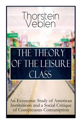 La Teoría de la Clase Ociosa: Un Estudio Económico de las Instituciones Americanas y una Crítica Social del Consumo Conspicuo: Based on Theories of Cha - The Theory of the Leisure Class: An Economic Study of American Institutions and a Social Critique of Conspicuous Consumption: Based on Theories of Cha