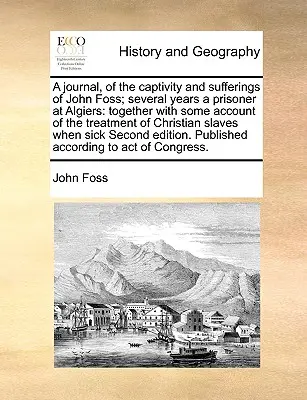 Diario del cautiverio y padecimientos de John Foss, prisionero durante varios años en Argel: Junto con algunos relatos sobre el trato dispensado a los cristianos - A Journal, of the Captivity and Sufferings of John Foss; Several Years a Prisoner at Algiers: Together with Some Account of the Treatment of Christian