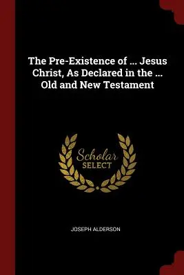 La preexistencia de ... Jesucristo, como se declara en el ... Antiguo y Nuevo Testamento - The Pre-Existence of ... Jesus Christ, As Declared in the ... Old and New Testament