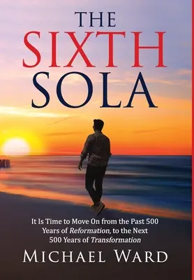 La Sexta Sola: Es hora de pasar de los últimos 500 años de Reforma a los próximos 500 años de Transformación - The Sixth Sola: It is time to move on from the past 500 years of Reformation to the next 500 years of Transformation