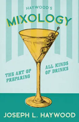 Haywood's Mixology - The Art of Preparing All Kinds of Drinks: Reimpresión de la edición de 1898 - Haywood's Mixology - The Art of Preparing All Kinds of Drinks: A Reprint of the 1898 Edition