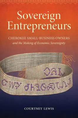 Empresarios soberanos: Cherokee Small-Business Owners and the Making of Economic Sovereignty (Empresarios soberanos: los pequeños empresarios cheroquis y la creación de la soberanía económica) - Sovereign Entrepreneurs: Cherokee Small-Business Owners and the Making of Economic Sovereignty