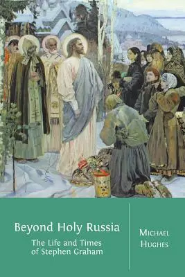 Más allá de la Santa Rusia: La vida y la época de Stephen Graham - Beyond Holy Russia: The Life and Times of Stephen Graham