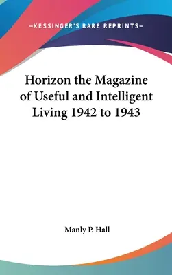 Horizon the Magazine of Useful and Intelligent Living 1942 a 1943 - Horizon the Magazine of Useful and Intelligent Living 1942 to 1943